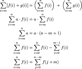 \begin{align*}
\sum_{i=m}^n [ f(i) + g(i) ]
 &= \biggl( \sum_{i=m}^n f(i) \biggr...
 ...m_{i=0}^{m-1} f(i) \\ \sum_{i=m}^n f(i ) &= \sum_{j=0}^{n-m} f(j+m) \end{align*}