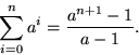 \begin{displaymath}
\sum_{i=0}^n a^i = \frac{a^{n+1} - 1}{a - 1}. \end{displaymath}