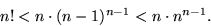 \begin{displaymath}
n! < n \cdot (n-1)^{n-1} < n \cdot n^{n-1}. \end{displaymath}