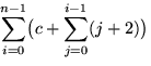 $\displaystyle \sum_{i=0}^{n-1}\bigl( c + \sum_{j=0}^{i-1} (j+2) \bigr)$