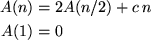 \begin{align*}
A(n) &= 2 A(n/2) + c \, n \\ A(1) &= 0\end{align*}