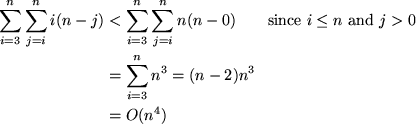 \begin{align*}
\sum_{i=3}^{n} \sum_{j=i}^n i (n - j)
& < \sum_{i=3}^{n} \sum_{j=...
 ...e and $j \gt 0$} \\ & = \sum_{i=3}^{n} n^3 = (n-2) n^3 \\ & = O(n^4)\end{align*}