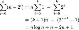 \begin{align*}
\sum_{i=0}^k (n - 2^i)
 &= n \sum_{i=0}^k 1 \; - \; \sum_{i=0}^k ...
 ...\\  &= (k+1) n \; -\; ( 2^{k+1} - 1 )\\  &= n \log n + n - 2 n + 1
 \end{align*}