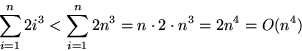 \begin{displaymath}
\sum_{i=1}^n 2 i^3 < \sum_{i=1}^n 2 n^3 = n \cdot 2 \cdot n^3 = 2 n^4
= O(n^4)\end{displaymath}