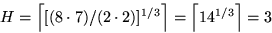 \begin{displaymath}
H = \left\lceil [ (8\cdot 7) / (2\cdot 2)]^{1/3} \right\rceil 
= \left\lceil 14^{1/3} \right\rceil = 3\end{displaymath}