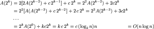 \begin{align*}
A(2^k) &= 2 [ 2 A(2^{k-2}) + c \, 2^{k-1}] + c \, 2^k 
= 2^2 A(2^...
 ...A(2^0) + k c 2^k = k \, c \, 2^k = c \, (\log_2 n) n
&= O( n \log n)\end{align*}