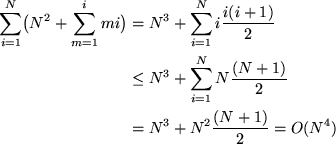 \begin{align*}
\sum_{i=1}^N \bigl( N^2 + \sum_{m=1}^{i} m i \bigr) 
& = N^3 + \s...
 ...m_{i=1}^N N \frac{(N+1)}{2} \\ & =N^3 + N^2 \frac{(N+1)}{2} = O(N^4)\end{align*}