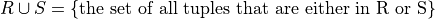 R \cup S = \{ \mbox{the set of all tuples that are either in R or S} \}