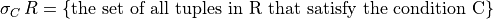 \sigma_C\, R = \{ \mbox{the set of all tuples in R that satisfy the condition C}\}