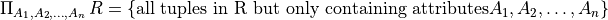 \Pi_{A_1,A_2,\ldots,A_n}\, R = \{\mbox{all tuples in R but only containing attributes} A_1,A_2,\ldots,A_n\}