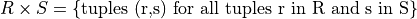 R \times S = \{\mbox{tuples (r,s) for all tuples r in R and s in S}\}