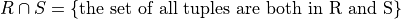R \cap S = \{ \mbox{the set of all tuples are both in R and S} \}