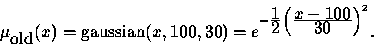 \begin{displaymath}\mu_{\mbox{old}}(x)=\mbox{gaussian}(x,100,30)= e^{-\frac{\t... ...le 2} \left(\frac{\textstyle x-100}{\textstyle 30}\right)^2}. \end{displaymath}