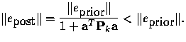 $ \Vert e_{\mbox{post}} \Vert = \frac{\textstyle \Vert e_{\mbox{prior}} \Vert} {\textstyle 1+{\bf a}^T {\bf P}_k {\bf a}} < \Vert e_{\mbox{prior}}\Vert. $